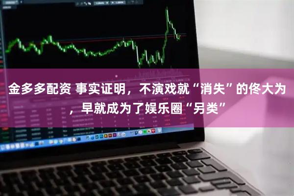 金多多配资 事实证明，不演戏就“消失”的佟大为，早就成为了娱乐圈“另类”