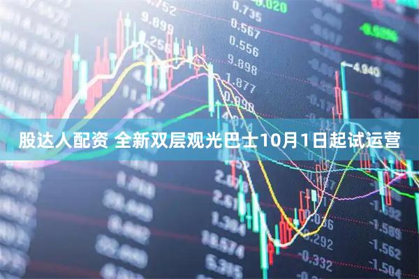 股达人配资 全新双层观光巴士10月1日起试运营