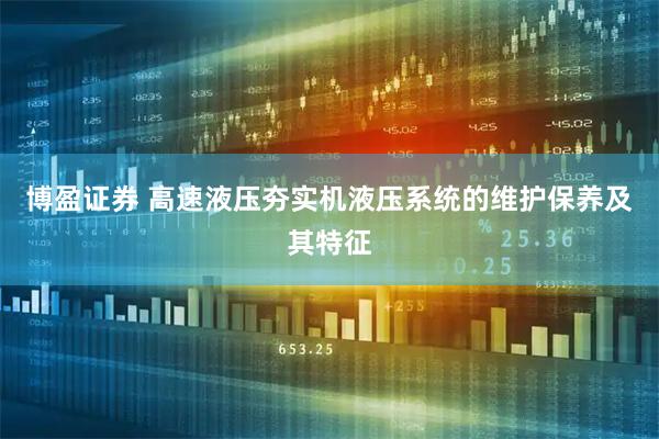 博盈证券 高速液压夯实机液压系统的维护保养及其特征