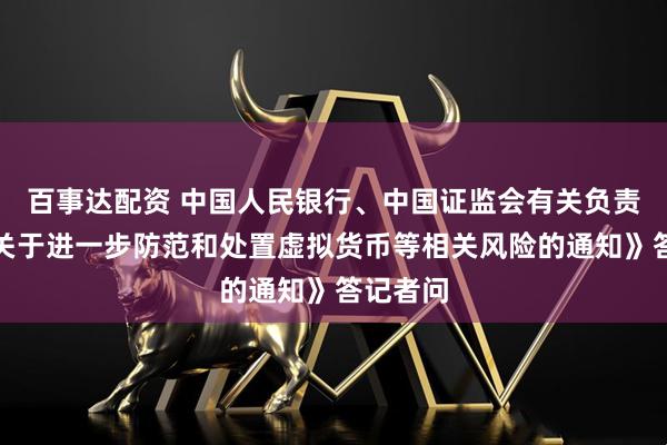 百事达配资 中国人民银行、中国证监会有关负责人就《关于进一步防范和处置虚拟货币等相关风险的通知》答记者问