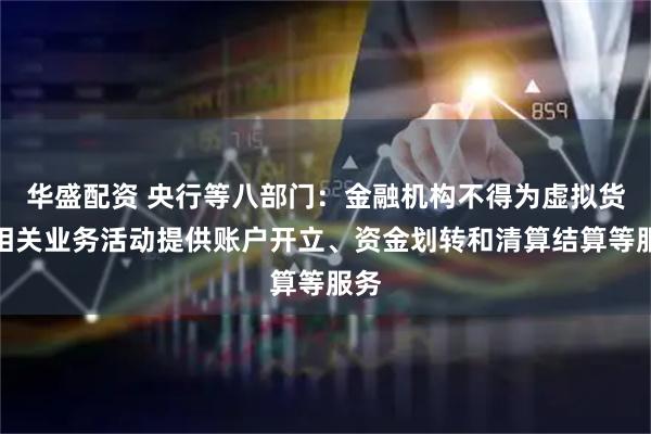 华盛配资 央行等八部门：金融机构不得为虚拟货币相关业务活动提供账户开立、资金划转和清算结算等服务